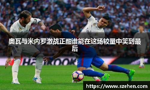 奥瓦与米内罗激战正酣谁能在这场较量中笑到最后