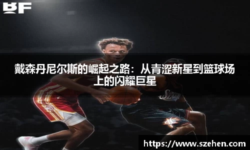 戴森丹尼尔斯的崛起之路：从青涩新星到篮球场上的闪耀巨星