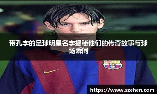 带孔字的足球明星名字揭秘他们的传奇故事与球场瞬间