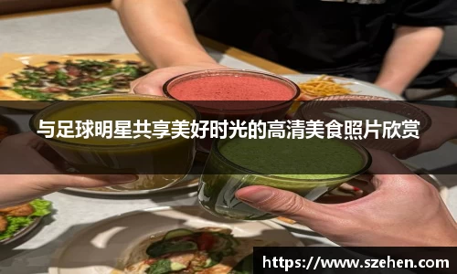与足球明星共享美好时光的高清美食照片欣赏