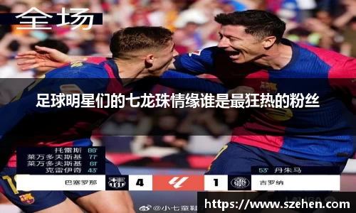 足球明星们的七龙珠情缘谁是最狂热的粉丝