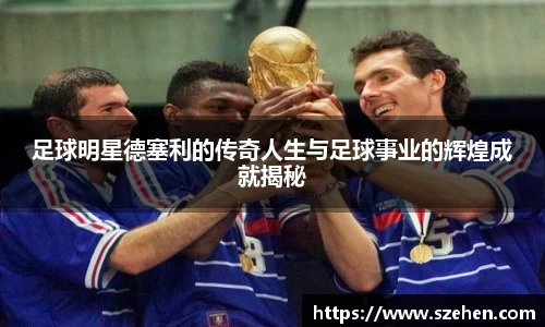 足球明星德塞利的传奇人生与足球事业的辉煌成就揭秘